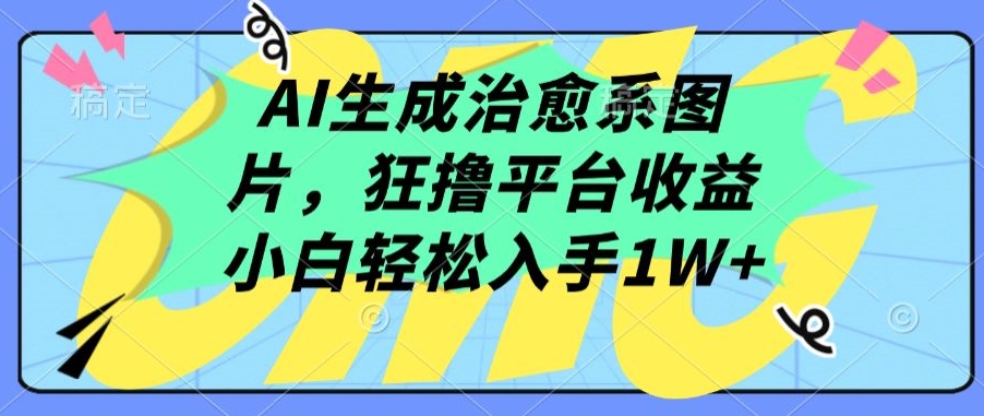 AI生成治愈系图片，狂撸平台收益，小白轻松入手1W+-网创-网赚-项目-兼职青絲网创