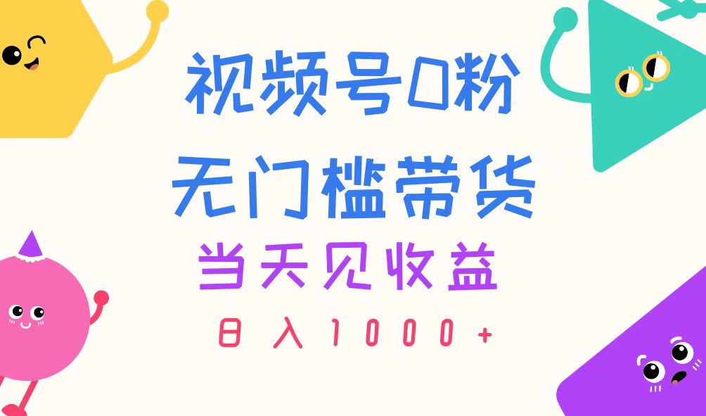 视频号0粉无门槛带货，当天见收益，日入1000+-网创-网赚-项目-兼职青絲网创