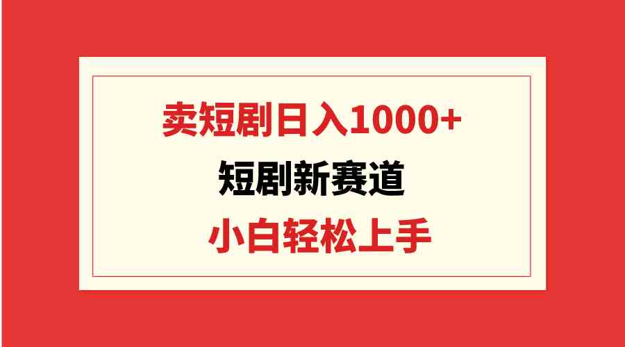 （9467期）短剧新赛道：卖短剧日入1000+，小白轻松上手，可批量-网创-网赚-项目-兼职青絲网创