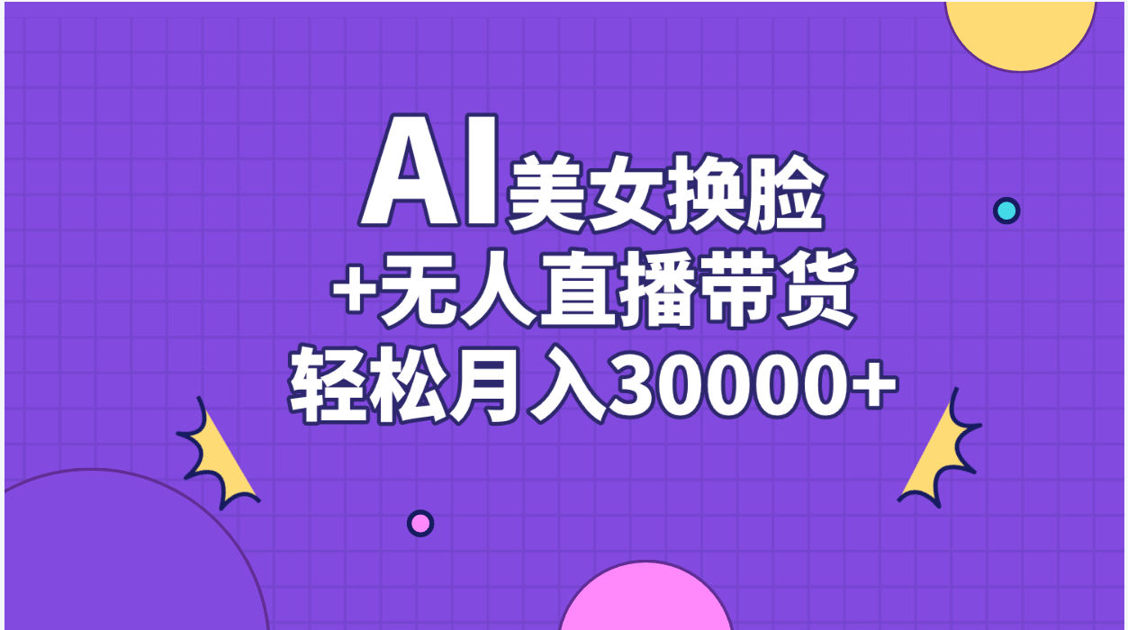 AI美女换脸视频结合无人直播带货，随便月入30000+-网创-网赚-项目-兼职青絲网创