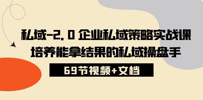 私域2.0企业私域策略实战课，培养能拿结果的私域操盘手 (69节视频+文档)-网创-网赚-项目-兼职青絲网创