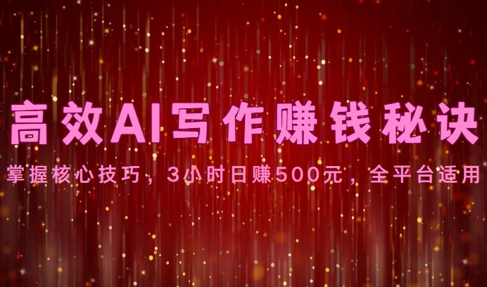 高效AI写作赚钱秘诀：掌握核心技巧，3小时日赚500元，全平台适用-网创-网赚-项目-兼职青絲网创