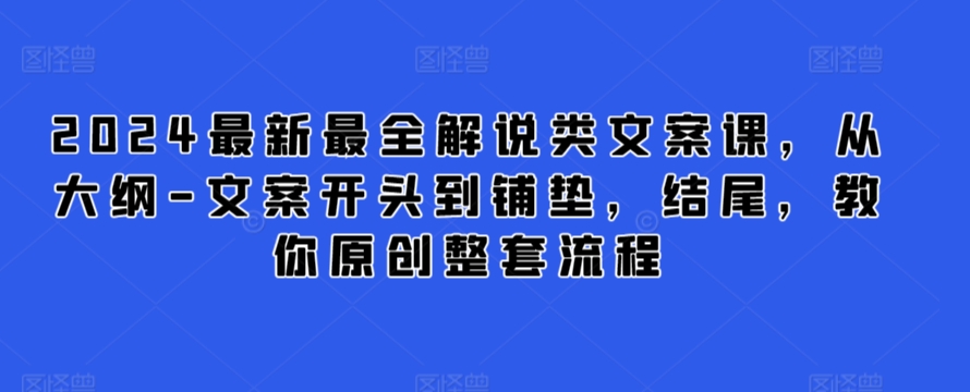 2024最新最全解说类文案课，从大纲-文案开头到铺垫，结尾，教你原创整套流程-网创-网赚-项目-兼职青絲网创