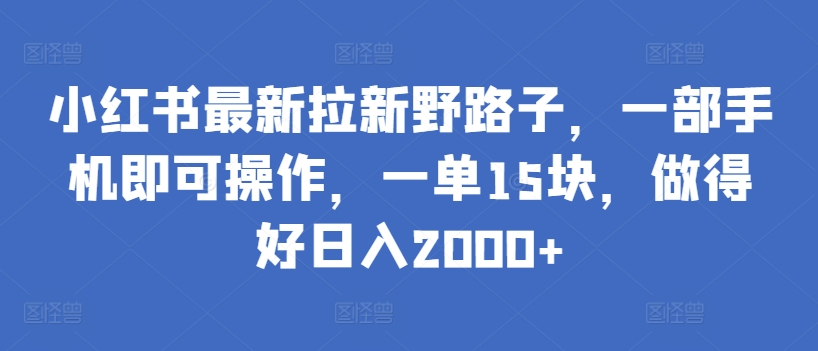 小红书最新拉新野路子，一部手机即可操作，一单15块，做得好日入2000+-网创-网赚-项目-兼职青絲网创