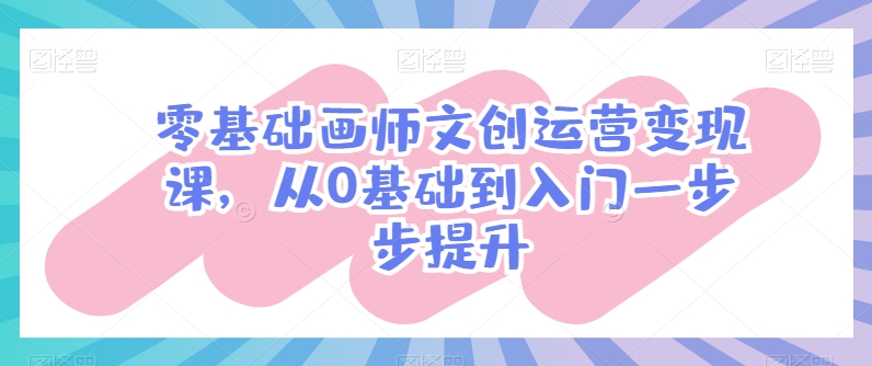 零基础画师文创运营变现课，从0基础到入门一步步提升-网创-网赚-项目-兼职青絲网创