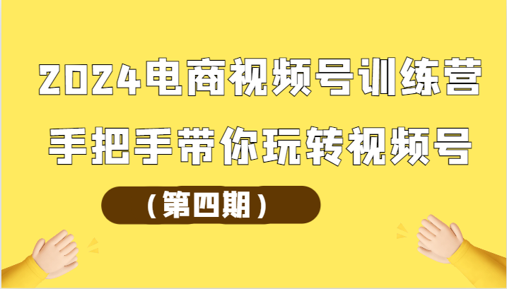 2024电商视频号训练营（第四期）手把手带你玩转视频号-网创-网赚-项目-兼职青絲网创