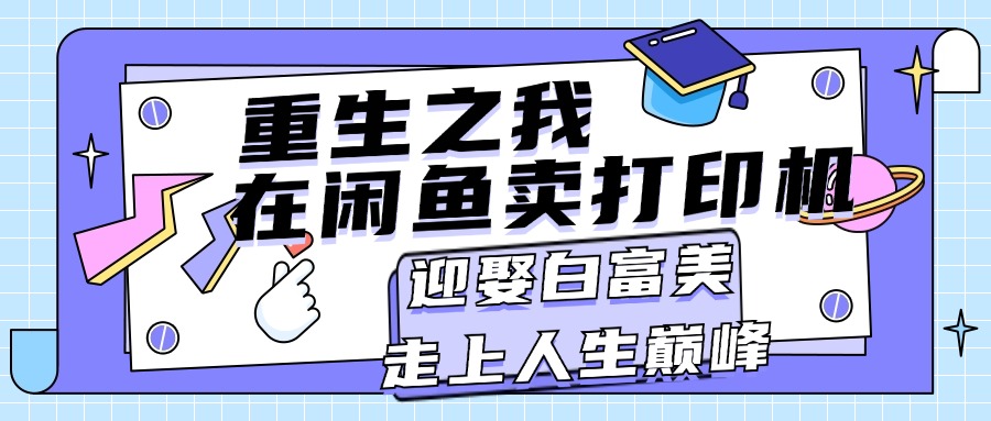 重生之我在闲鱼卖打印机，月入过万，迎娶白富美，走上人生巅峰-网创-网赚-项目-兼职青絲网创