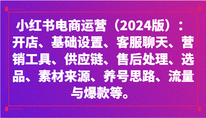 小红书电商运营（2024版）：开店、设置、供应链、选品、素材、养号、流量与爆款等-网创-网赚-项目-兼职青絲网创