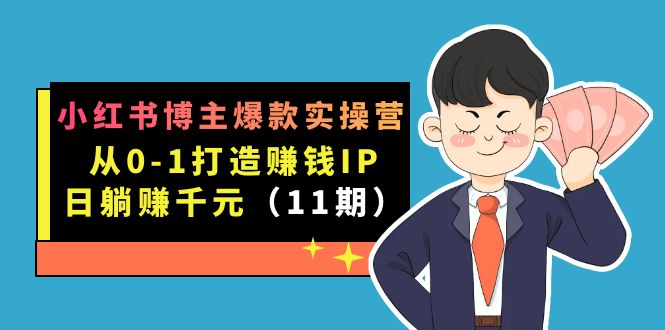 小红书博主爆款实操营·第11期：从0-1打造赚钱IP，日躺赚千元，9月完结新课-网创-网赚-项目-兼职青絲网创