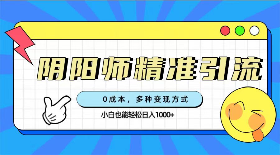 0成本阴阳师精准引流，多种变现方式，小白也能轻松日入1000+-网创-网赚-项目-兼职青絲网创