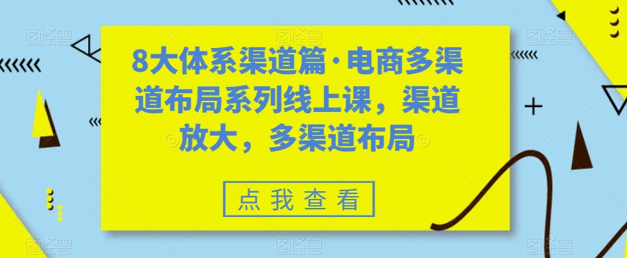 八大体系渠道篇·电商多渠道布局系列线上课，渠道放大，多渠道布局-网创-网赚-项目-兼职青絲网创