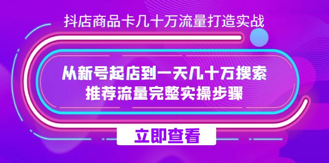 抖店-商品卡几十万流量打造实战，从新号起店到一天几十万搜索、推荐流量-网创-网赚-项目-兼职青絲网创