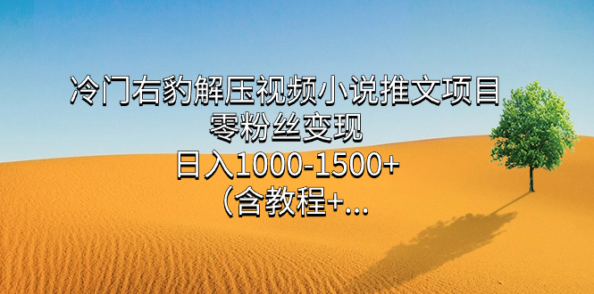 冷门右豹解压视频小说推文项目，零粉丝变现，日入1000-1500+。-网创-网赚-项目-兼职青絲网创