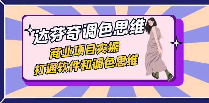 达芬奇-调色思维，商业项目实操，打通软件和调色思维（37节课）-网创-网赚-项目-兼职青絲网创