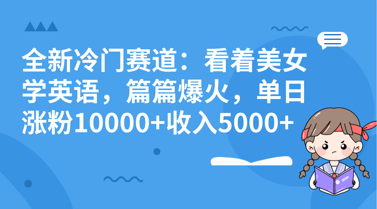 全新冷门赛道：看着美女学英语，篇篇爆火，单日涨粉10000+收入5000+-网创-网赚-项目-兼职青絲网创