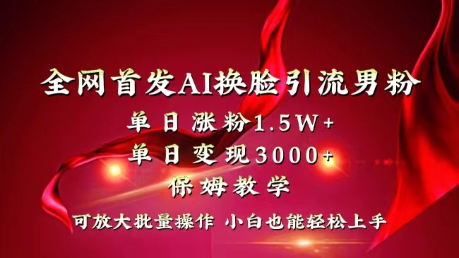 全网独创首发AI换脸引流男粉单日涨粉1.5W+变现3000+小白也能上手快速拿结果-网创-网赚-项目-兼职青絲网创