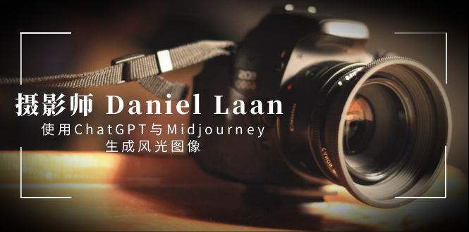 摄影师 Daniel Laan 使用ChatGPT与Midjourney生成风光图像-中英字幕-网创-网赚-项目-兼职青絲网创