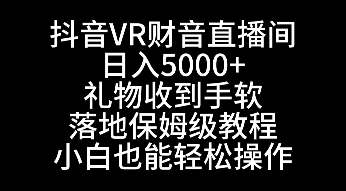 抖音VR财神直播间，日入5000+，礼物收到手软，落地式保姆级教程，小白也…-网创-网赚-项目-兼职青絲网创