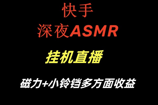 快手深夜ASMR挂机直播磁力+小铃铛多方面收益-网创-网赚-项目-兼职青絲网创