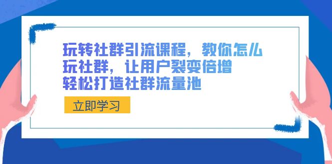 玩转社群 引流课程，教你怎么玩社群，让用户裂变倍增，轻松打造社群流量池-网创-网赚-项目-兼职青絲网创