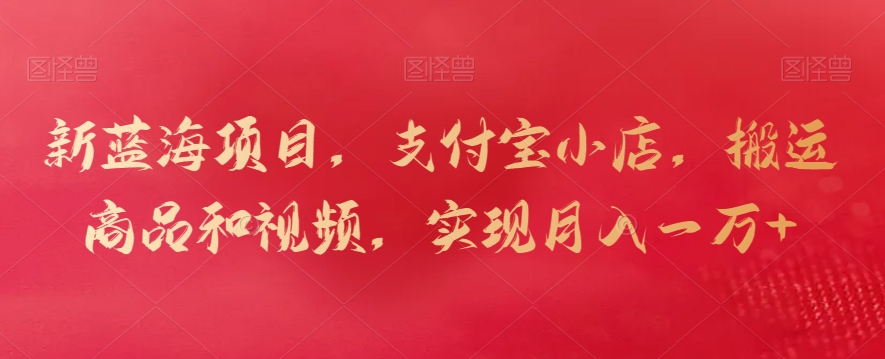 新蓝海项目，支付宝小店，搬运商品和视频，实现月入一万+-网创-网赚-项目-兼职青絲网创