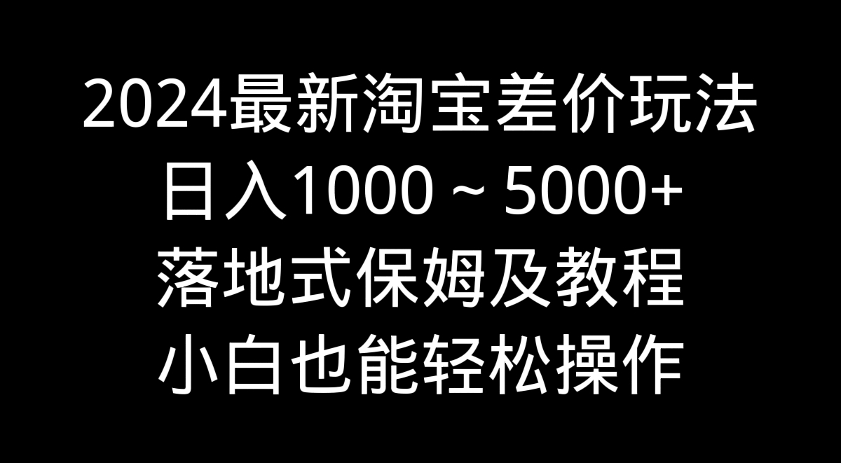 2024最新淘宝差价玩法，日入1000～5000+落地式保姆及教程 小白也能轻松操作-网创-网赚-项目-兼职青絲网创