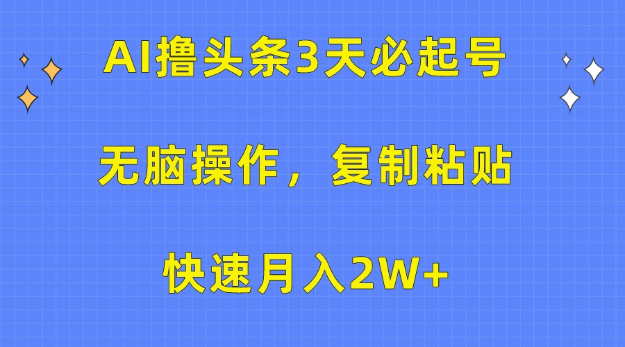 AI撸头条3天必起号，无脑操作3分钟1条，复制粘贴轻松月入2W+-网创-网赚-项目-兼职青絲网创