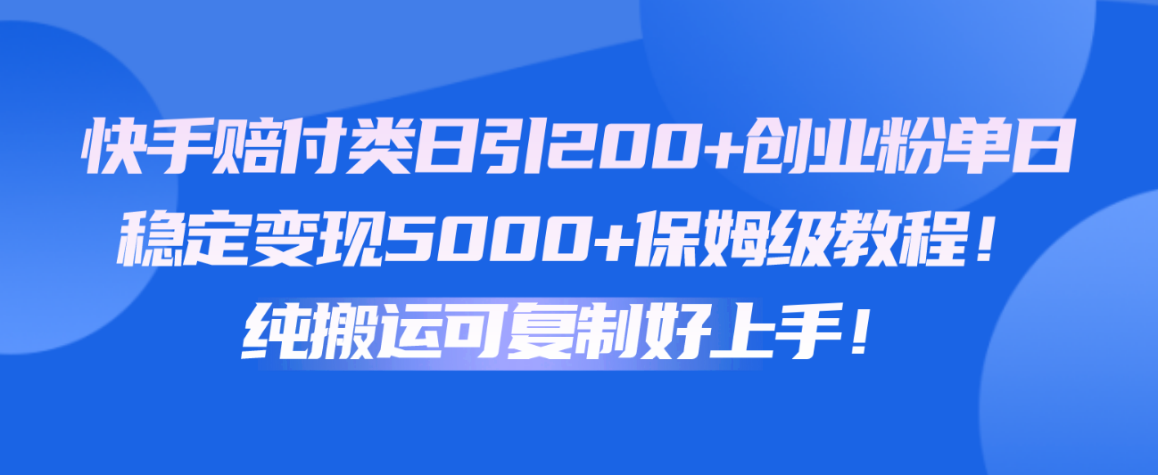 快手赔付类日引200+创业粉，单日稳定变现5000+保姆级教程！纯搬运可复制好上手！-网创-网赚-项目-兼职青絲网创