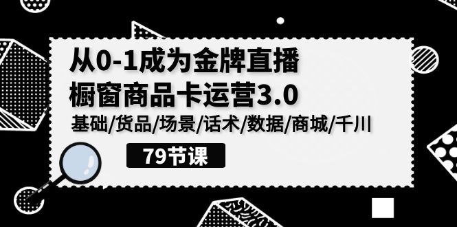 0-1成为金牌直播橱窗商品卡运营3.0，基础/货品/场景/话术/数据/商城/千川-网创-网赚-项目-兼职青絲网创