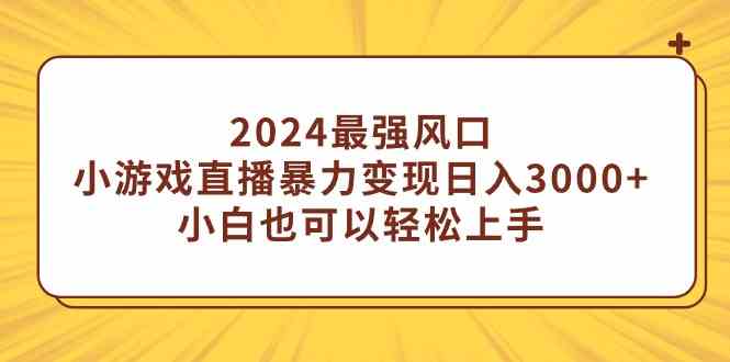 （9342期）2024最强风口，小游戏直播暴力变现日入3000+小白也可以轻松上手-网创-网赚-项目-兼职青絲网创