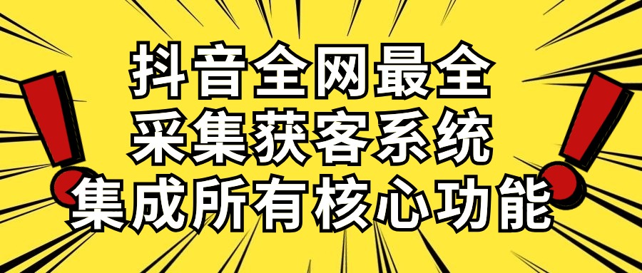 （10298期）抖音全网最全采集获客系统，集成所有核心功能，日引500+-网创-网赚-项目-兼职青絲网创