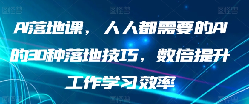 AI落地课，人人都需要的AI的30种落地技巧，数倍提升工作学习效率-网创-网赚-项目-兼职青絲网创