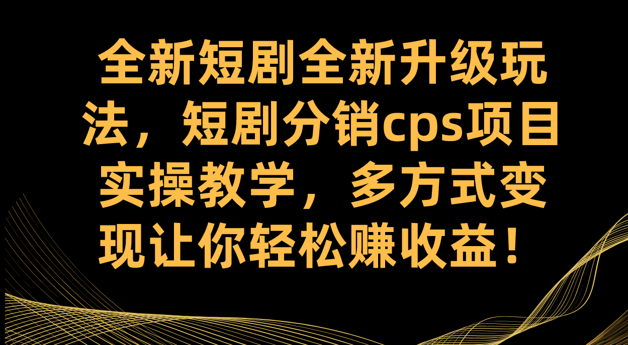 全新短剧全新升级玩法，短剧分销cps项目实操教学 多方式变现让你轻松赚收益-网创-网赚-项目-兼职青絲网创