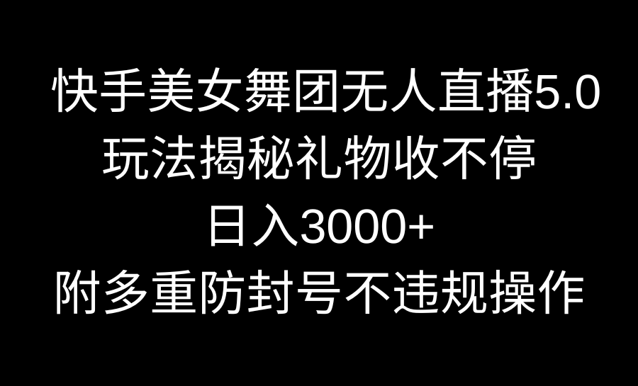 快手美女舞团无人直播5.0玩法揭秘，礼物收不停，日入3000+，内附多重防…-网创-网赚-项目-兼职青絲网创