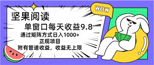 坚果阅读单窗口每天收益9.8通过矩阵方式日入1000+正规项目附有管道收益-网创-网赚-项目-兼职青絲网创