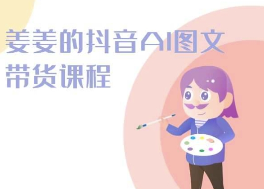姜姜的抖音AI图文带货课程-姜姜抖音2024-网创-网赚-项目-兼职青絲网创