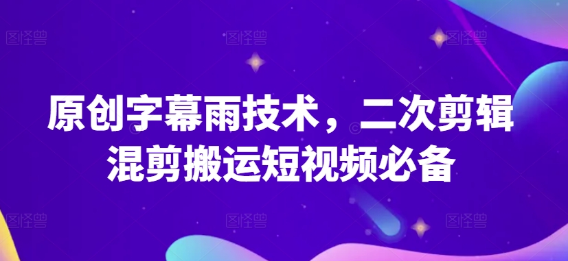 原创字幕雨技术，二次剪辑混剪搬运短视频必备-网创-网赚-项目-兼职青絲网创