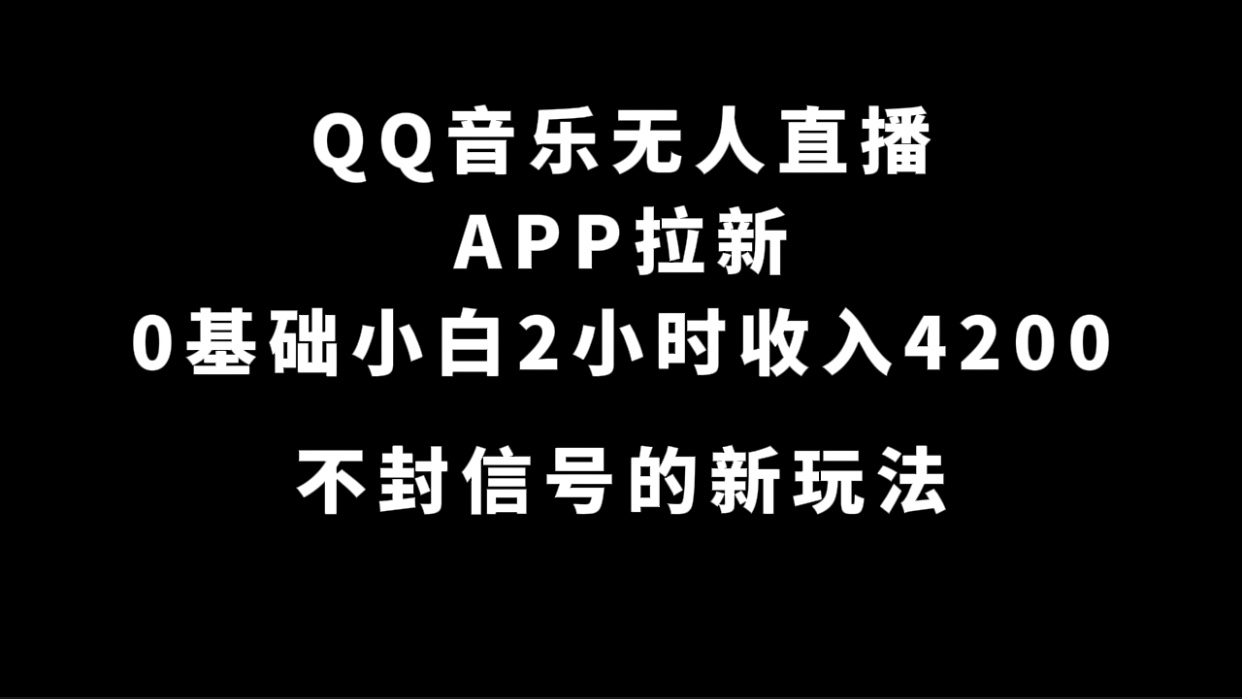 QQ音乐无人直播APP拉新，0基础小白2小时收入4200 不封号新玩法(附500G素材)-网创-网赚-项目-兼职青絲网创