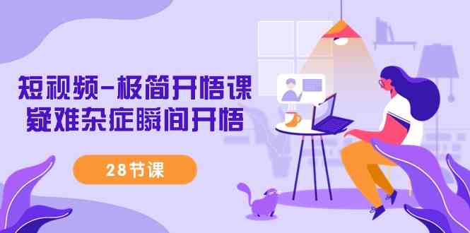 （9230期）短视频-极简开悟课，​疑难杂症瞬间开悟（28节课）-网创-网赚-项目-兼职青絲网创