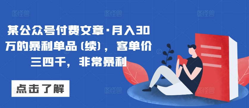 某公众号付费文章·月入30万的暴利单品(续)，客单价三四千，非常暴利-网创-网赚-项目-兼职青絲网创