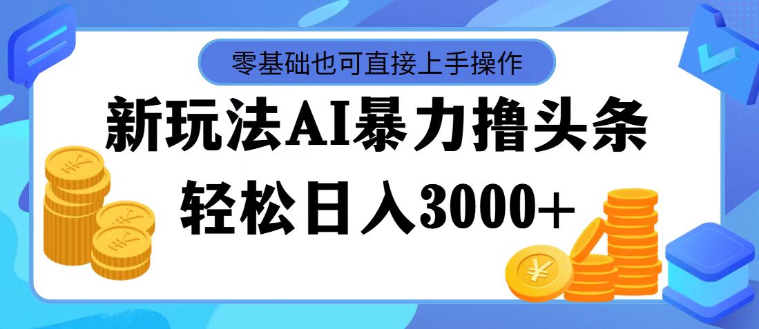 最新玩法AI暴力撸头条，零基础也可轻松日入3000+，当天起号，第二天见收益-网创-网赚-项目-兼职青絲网创
