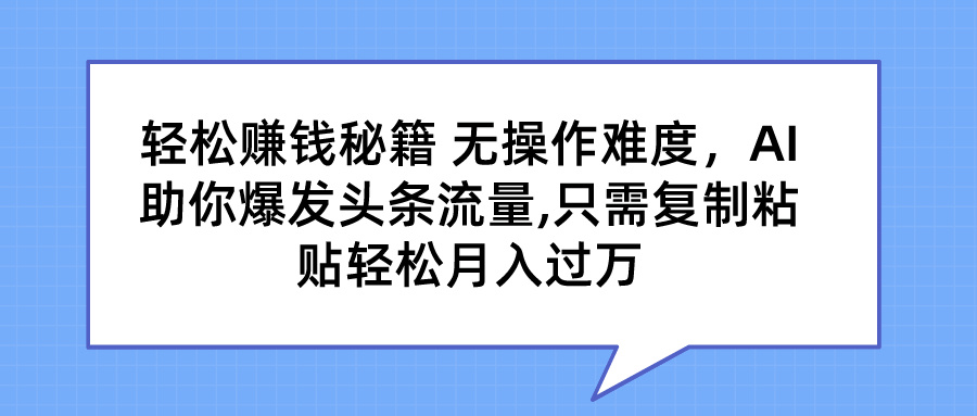 轻松赚钱秘籍 AI助你爆发头条流量 只需复制粘贴轻松月入过万-网创-网赚-项目-兼职青絲网创