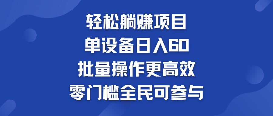 轻松躺赚项目：单设备日入60+，批量操作更高效，零门槛全民可参与-网创-网赚-项目-兼职青絲网创