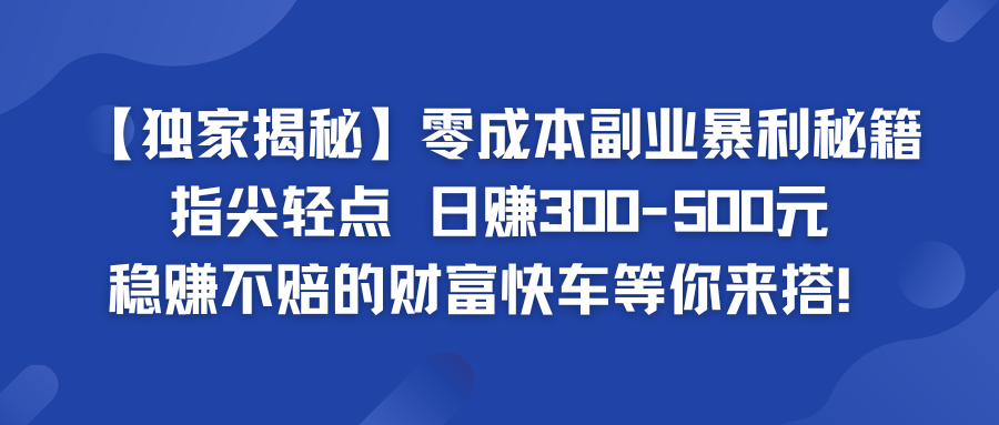 零成本副业暴利秘籍 日赚300-500元 稳赚不赔的财富快车等你来搭！-网创-网赚-项目-兼职青絲网创