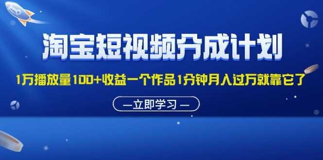 淘宝短视频分成计划1万播放量100+收益一个作品1分钟月入过万就靠它了-网创-网赚-项目-兼职青絲网创