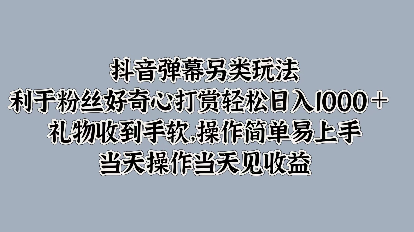 抖音弹幕另类玩法，利于粉丝好奇心打赏轻松日入1000＋ 礼物收到手软，操作简单-网创-网赚-项目-兼职青絲网创