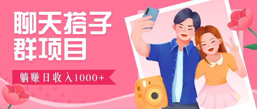 聊天搭子群项目：9.9元一单，全自动日入1000+，免费对接后台！-网创-网赚-项目-兼职青絲网创