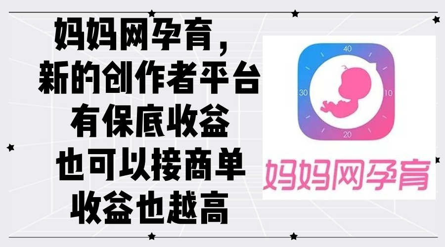（12550期）妈妈网孕育，新的创作者平台，有保底收益也可以接商单收益也越高-网创-网赚-项目-兼职青絲网创