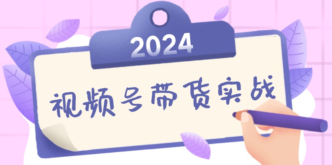 2024视频号最新带货实战课：无人直播/书单号卖货/个人IP口播 (附资料素材-网创-网赚-项目-兼职青絲网创
