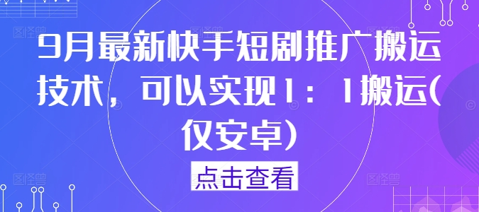 9月最新快手短剧推广搬运技术，可以实现1：1搬运(仅安卓)-网创-网赚-项目-兼职青絲网创